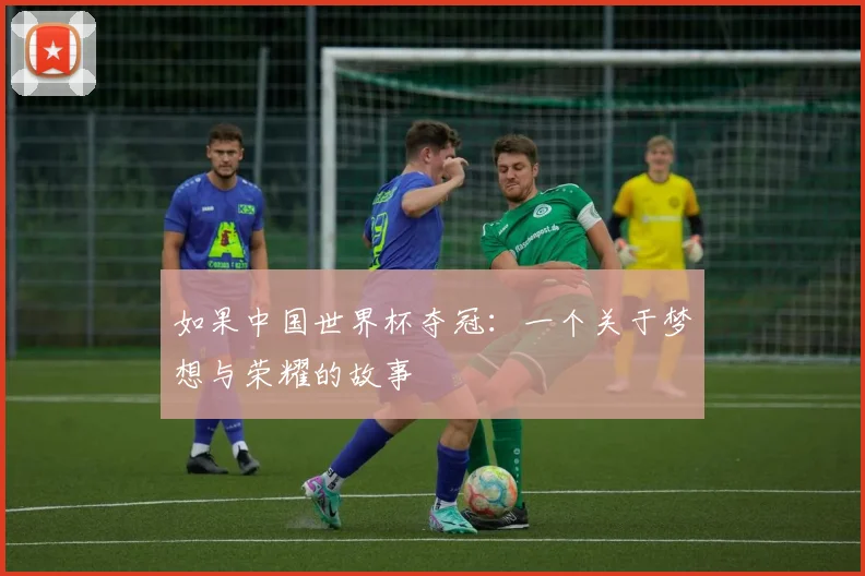 如果中国世界杯夺冠:一个关于梦想与荣耀的故事