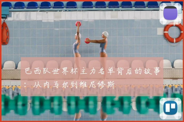 巴西队世界杯主力名单背后的故事：从内马尔到维尼修斯