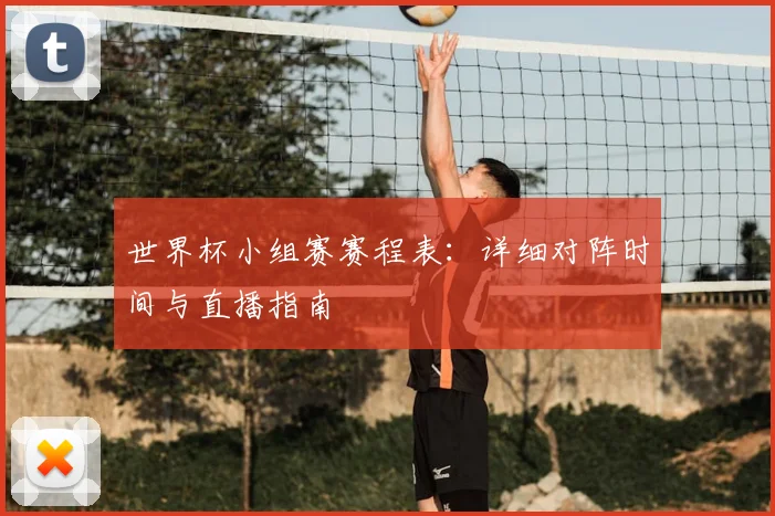 世界杯小组赛赛程表:详细对阵时间与直播指南