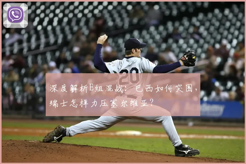 深度解析E组混战：巴西如何突围，瑞士怎样力压塞尔维亚？