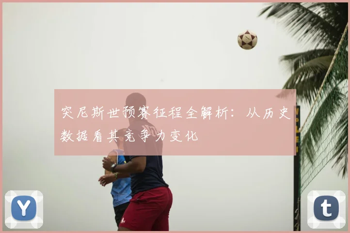 突尼斯世预赛征程全解析:从历史数据看其竞争力变化