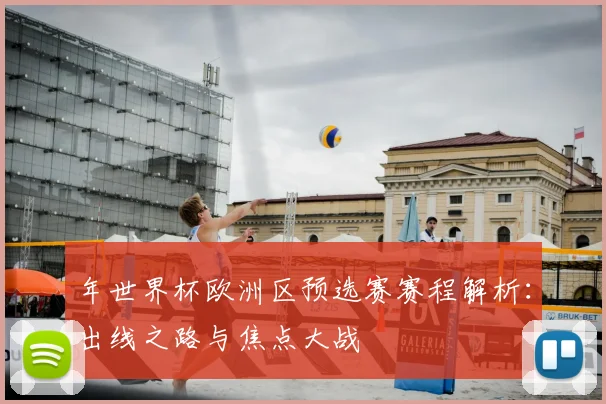 年世界杯欧洲区预选赛赛程解析:出线之路与焦点大战
