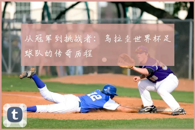 从冠军到挑战者：乌拉圭世界杯足球队的传奇历程