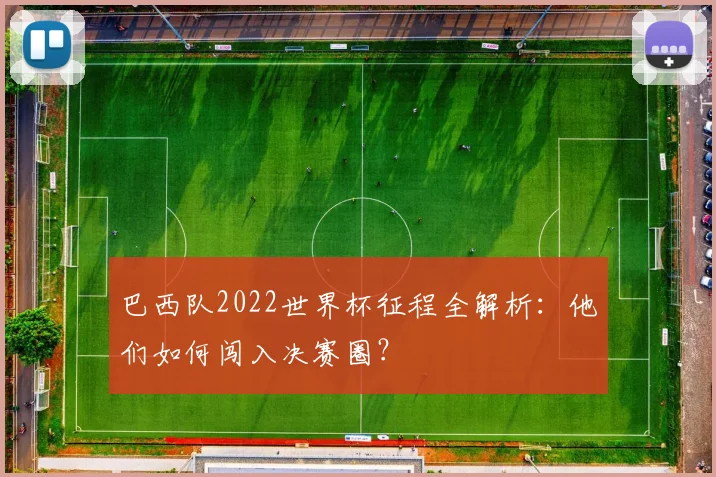 巴西队2022世界杯征程全解析：他们如何闯入决赛圈？