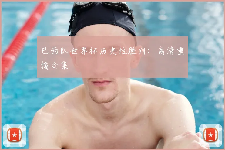 巴西队世界杯历史性胜利：高清重播合集