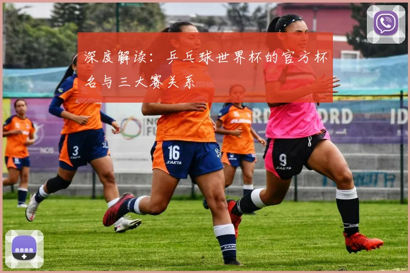 深度解读:乒乓球世界杯的官方杯名与三大赛关系