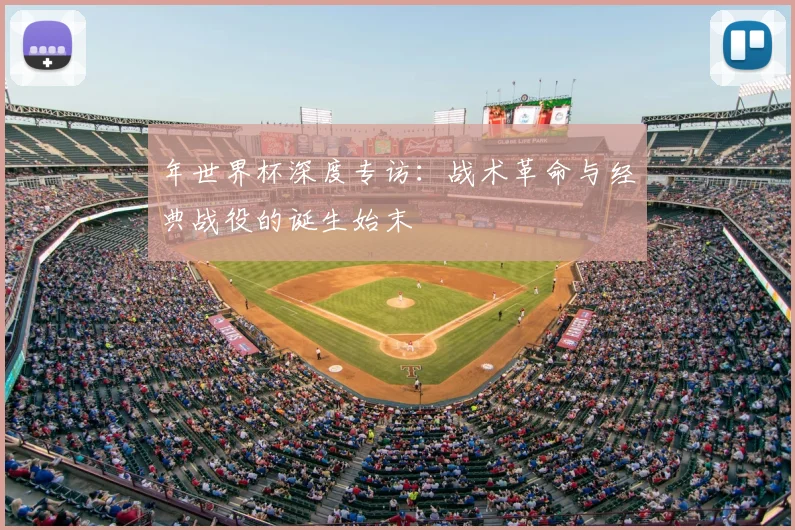 年世界杯深度专访：战术革命与经典战役的诞生始末