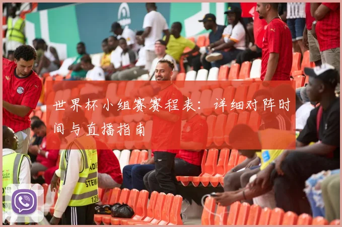 世界杯小组赛赛程表:详细对阵时间与直播指南