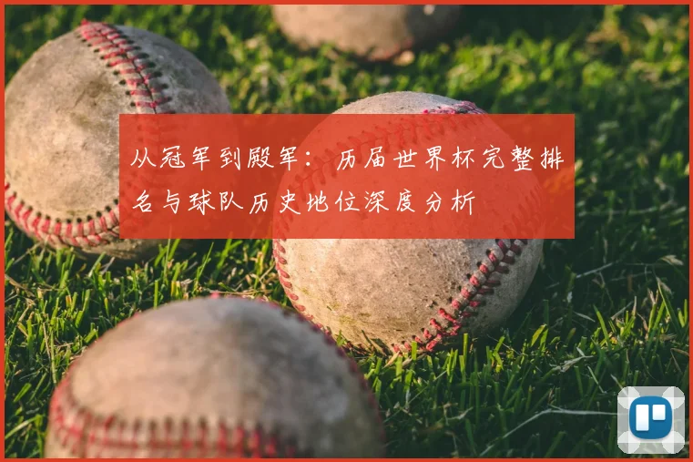 从冠军到殿军：历届世界杯完整排名与球队历史地位深度分析