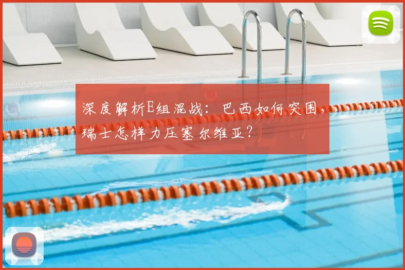 深度解析E组混战：巴西如何突围，瑞士怎样力压塞尔维亚？