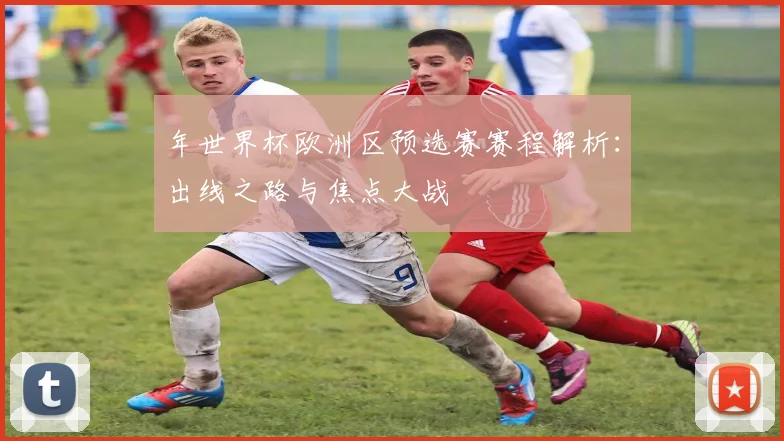 年世界杯欧洲区预选赛赛程解析：出线之路与焦点大战