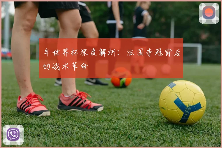 年世界杯深度解析：法国夺冠背后的战术革命